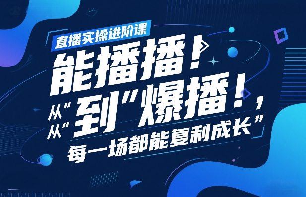 直播实操进阶课，直播经验复盘：从“能播”到“爆播”，每一场都能复利成长-云创网