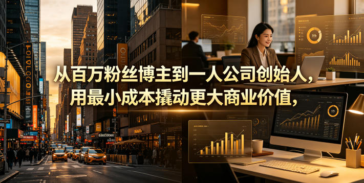 从百万粉丝博主到一人公司创始人，用最小成本撬动更大商业价值-云创网