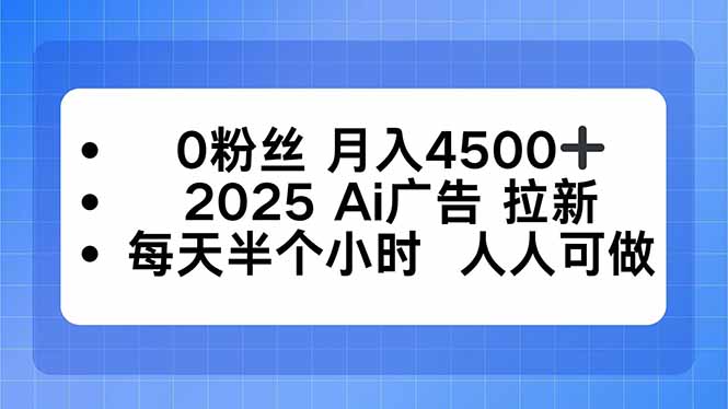0粉丝 月入4500+，2025AI广告拉新，每天半个小时 人人可做-云创网