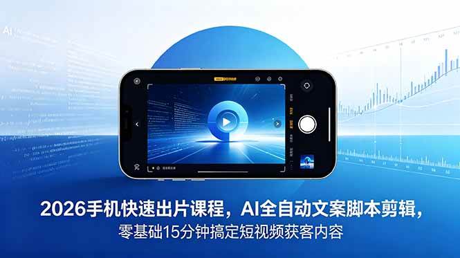（18742期）2026 手机快速出片课程，AI 全自动文案脚本剪辑，零基础 15 分钟搞定短视频获客内容-云创网
