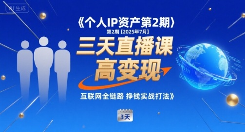 个人IP资产第2期【2025年7月】三天直播课，​小团队高变现，互联网全链路挣钱实战打法-云创网