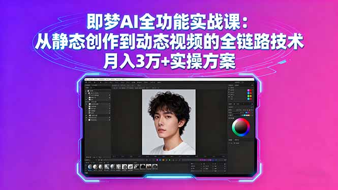 即梦AI全功能实战课：从静态创作到动态视频的全链路技术 月入3万+实操方案-云创网