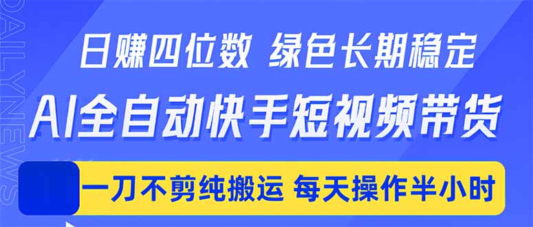 日入四位数！Ai全自动快手短视频带货，绿色长期稳定，一刀不剪纯搬运，每天操作半小时-云创网