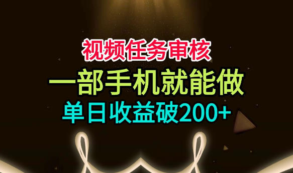 视频任务审核，一部手机就能做，简单上手，单日收益破200+【揭秘】-云创网