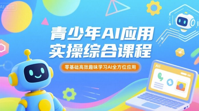 青少年AI应用实操综合课程，零基础高效趣味学习AI全方位应用-云创网