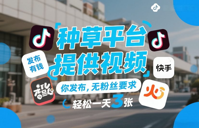 种草平台提供视频，你发布，无粉丝要求，发布就有钱，轻松一天3张+【揭秘】-云创网