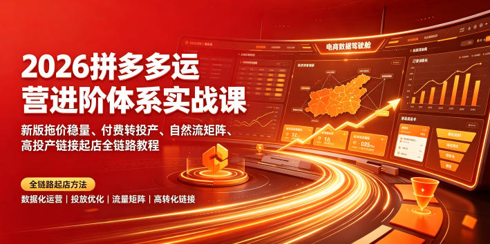 2026拼多多运营进阶体系实战课｜新版拖价稳量、付费转投产、自然流矩阵、高投产链接起店全链路教程-云创网