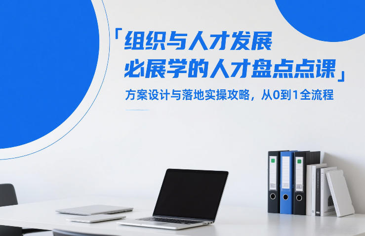 组织与人才发展必学的人才盘点课，方案设计与落地实操攻略，从0到1全流程-云创网