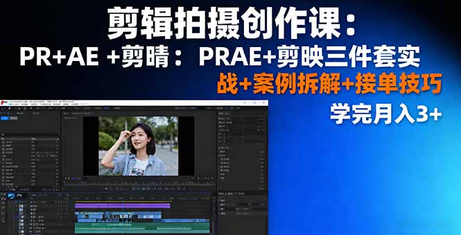剪辑拍摄创作课：PR+AE+剪映三件套实战+案例拆解+接单技巧，学完月入3+-云创网