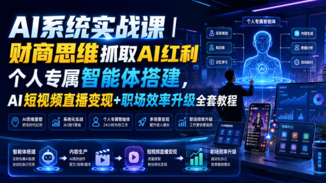 AI系统实战课｜财商思维抓取AI红利｜个人专属智能体搭建，AI短视频直播变现+职场效率升级全套教程-云创网