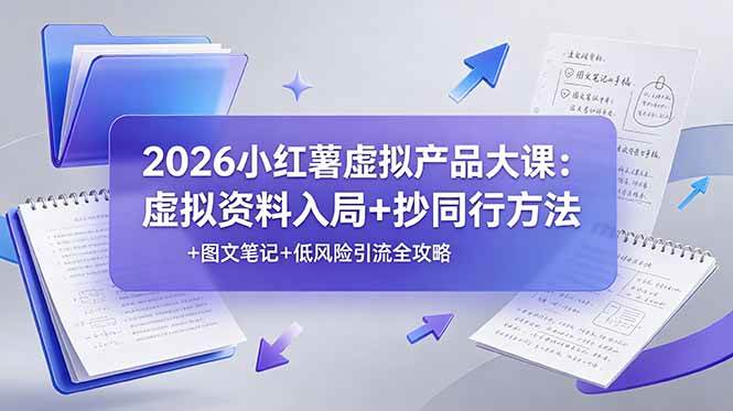 （19035期）2026小红薯虚拟产品大课：虚拟资料入局+抄同行方法+图文笔记+低风险引流全攻略-云创网