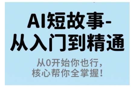 AI短故事从入门到精通，从0开始你也行，核心帮你全掌握-云创网