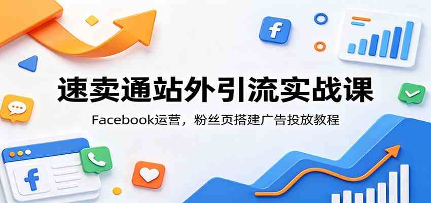 速卖通站外引流实战课：Facebook运营，粉丝页搭建广告投放教程-云创网