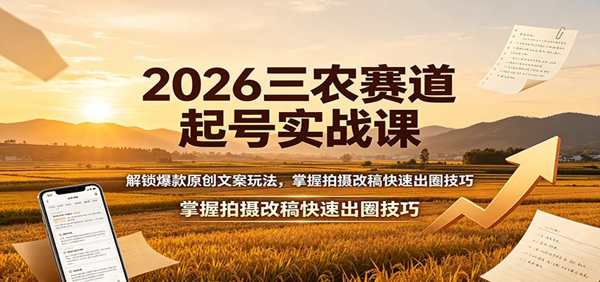 2026三农赛道起号实战课：解锁爆款原创文案玩法，掌握拍摄改稿快速出圈技巧-云创网