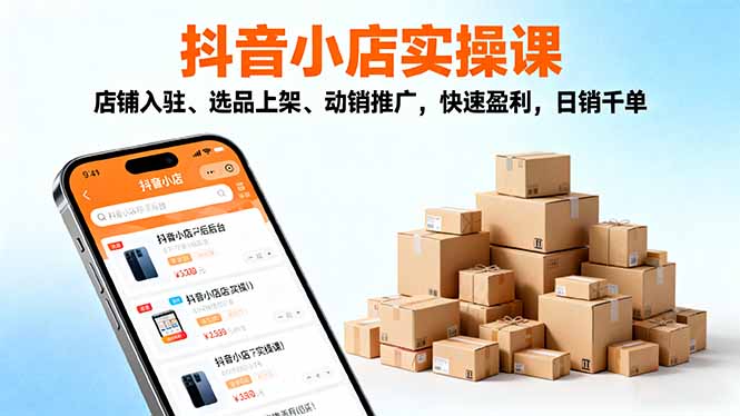 2025抖音小店实操课，店铺入驻、选品上架、动销推广，快速盈利，日销千单-云创网