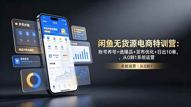（18979期）闲鱼无货源电商特训营：账号养号+选爆品+发布优化+日出10单，从0到1系统运营-云创网