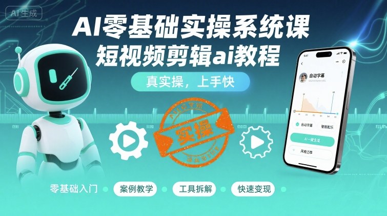 AI零基础实操系统课，短视频剪辑ai教程，真实操，上手快-云创网
