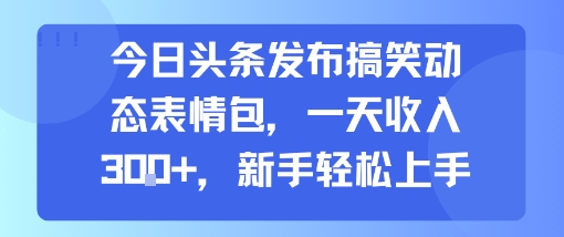 今日头条发布搞笑动态表情包，一天收入3张+，新手轻松上手-云创网