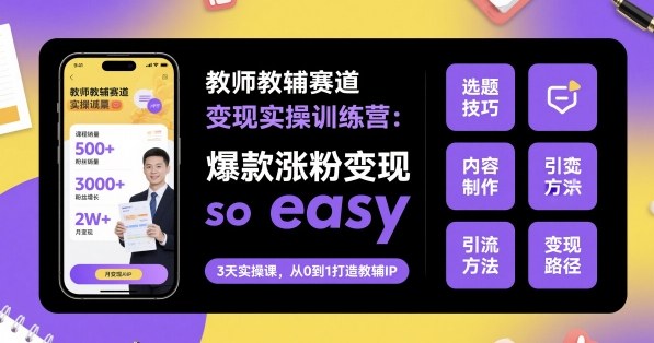教师教辅赛道变现实操训练营，爆款涨粉变现so easy-云创网