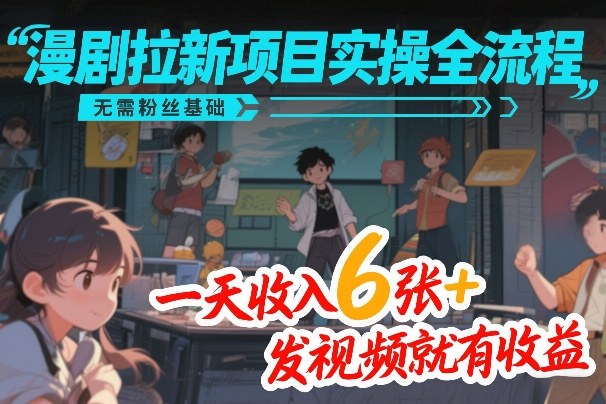 漫剧拉新项目实操全流程，无需粉丝基础，一天收入6张+，发视频就有收益-云创网