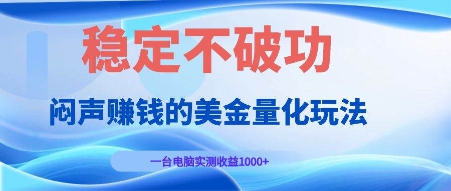 （19079期）闷声赚钱的美金量化玩法，一台电脑实测收益1000+稳定不破功！-云创网