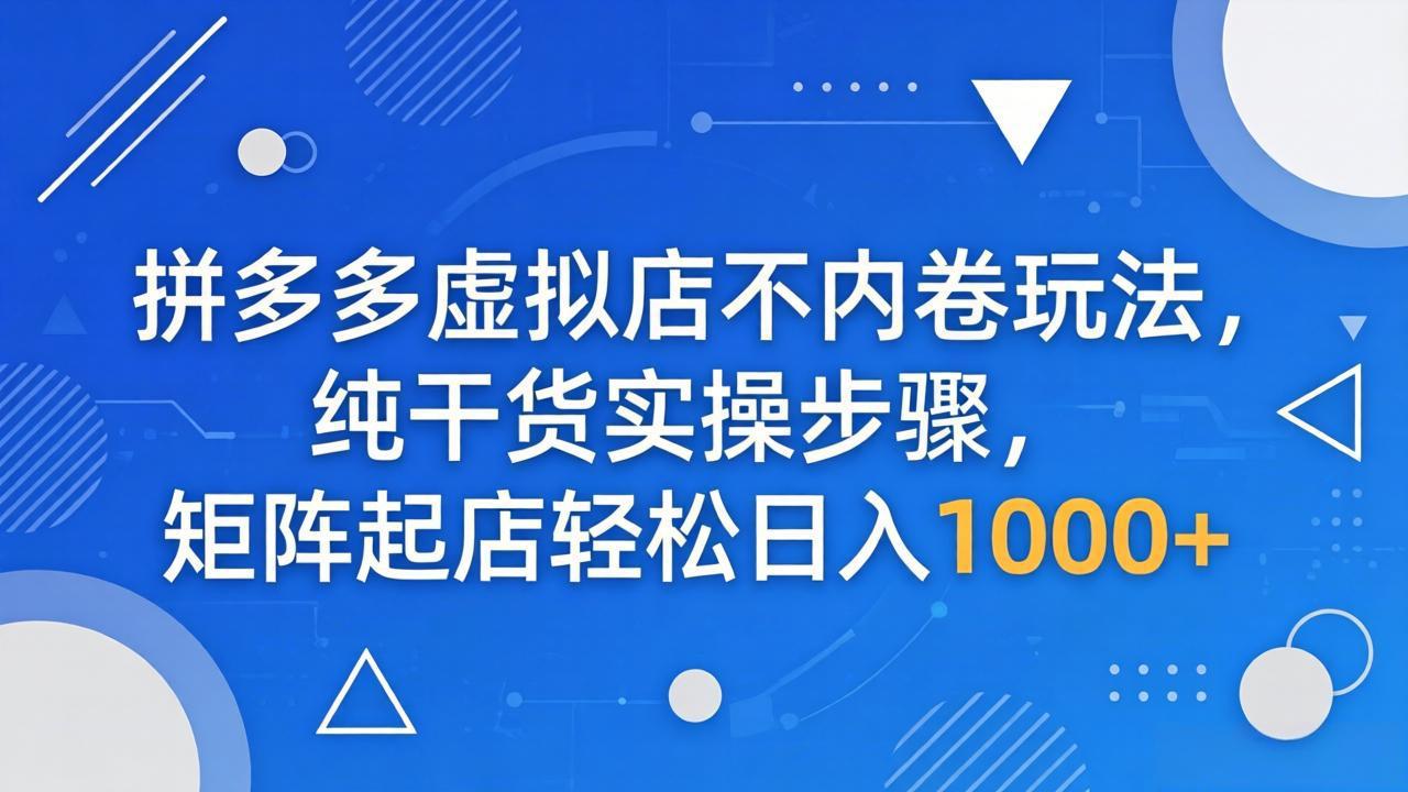 拼多多虚拟店不内卷玩法，纯干货实操步骤，矩阵起店轻松日入 1000+-云创网