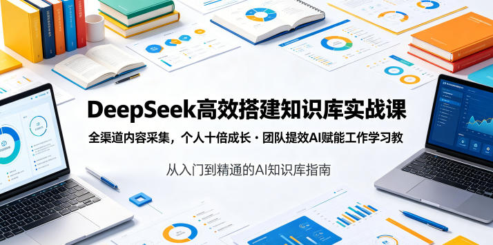 DeepSeek高效搭建知识库实战课，全渠道内容采集，个人十倍成长・团队提效，AI赋能工作学习-云创网