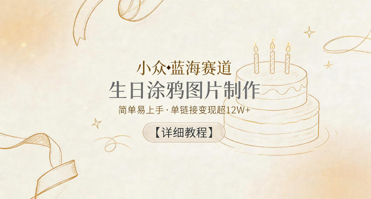 小众蓝海赛道，生日涂鸦图片制作，简单易上手，单链接变现超12W+【详细教程】-云创网