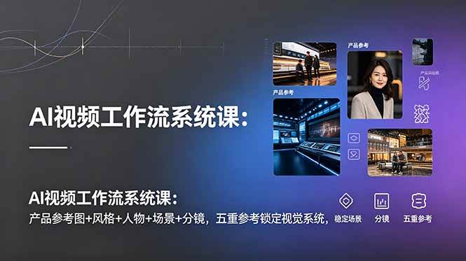 （19016期）AI视频工作流系统课：产品参考图+风格+人物+场景+分镜，五重参考锁定视觉系统，稳定产出高质量视频-云创网