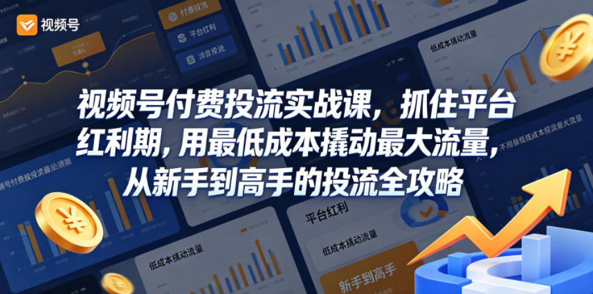 视频号付费投流实战课，抓住平台红利期，用最低成本撬动最大流量，从新手到高手的投流全攻略-云创网