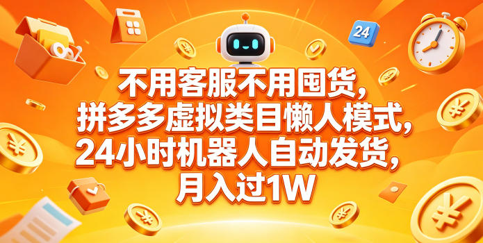 不用客服不用囤货，拼多多虚拟类目懒人模式，24小时机器人自动发货，月入过1W【揭秘】-云创网