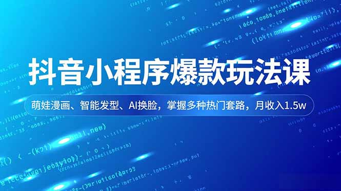 抖音小程序爆款玩法课，萌娃漫画、智能发型、AI换脸，掌握多种热门套路，月收入1.5w-云创网