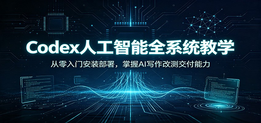 Codex人工智能全系统教学：从零入门安装部署，掌握AI写作改测交付能力-云创网