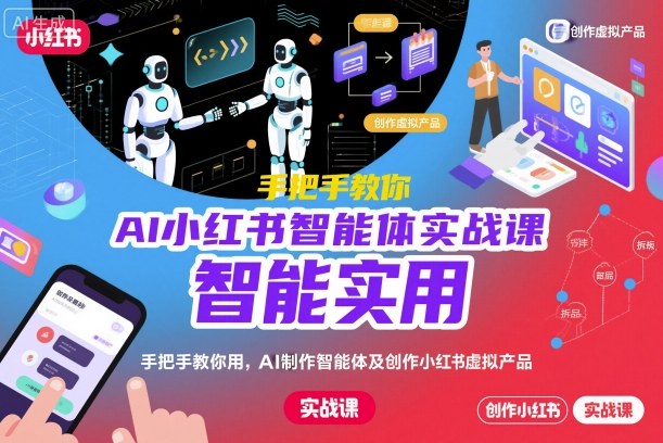 AI小红书智能体实战课，手把手教你用AI制作智能体及创作小红书虚拟产品，提效+内容商业化(更新)-云创网
