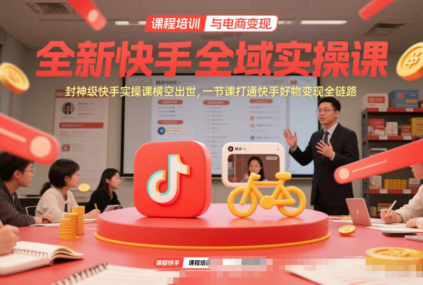全新快手全域实操课，封神级快手实操课横空出世，一节课打通快手好物变现全链路-云创网