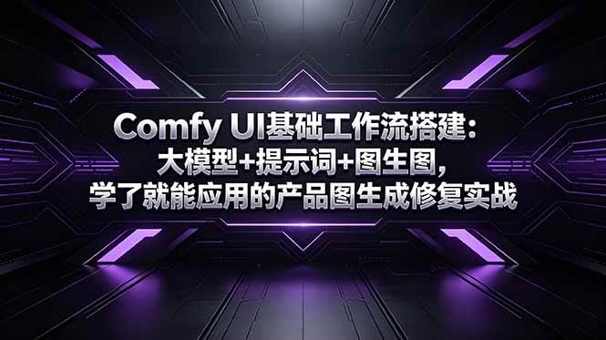 （18722期）Comfy UI基础工作流搭建：大模型+提示词+图生图，学了就能应用的产品图生成修复实战-云创网