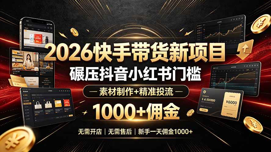 （19175期）2026快手带货新项目｜碾压抖音小红书门槛，素材制作+精准投流，无需开店，无需售后，新手一天佣金1000+-云创网
