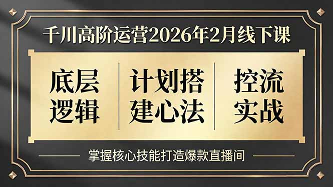 千川高阶运营2026年2月线下课，底层逻辑、计划搭建心法、控流实战，掌握核心技能打造爆款直播间-云创网