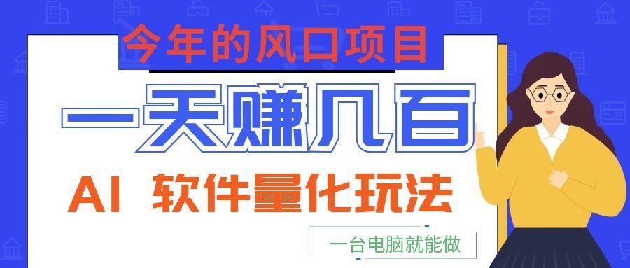 今年的风口项目，AI 软件量化玩法，让你一天赚几百，一台电脑就能做！-云创网