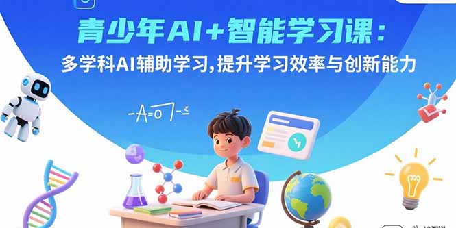 青少年AI+智能学习课：多学科AI辅助学习，提升学习效率与创新能力-云创网