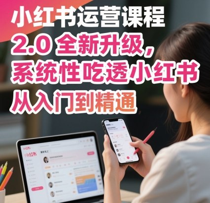 小红书运营课程2.0全新升级，从入门到精通，系统性吃透小红书-云创网