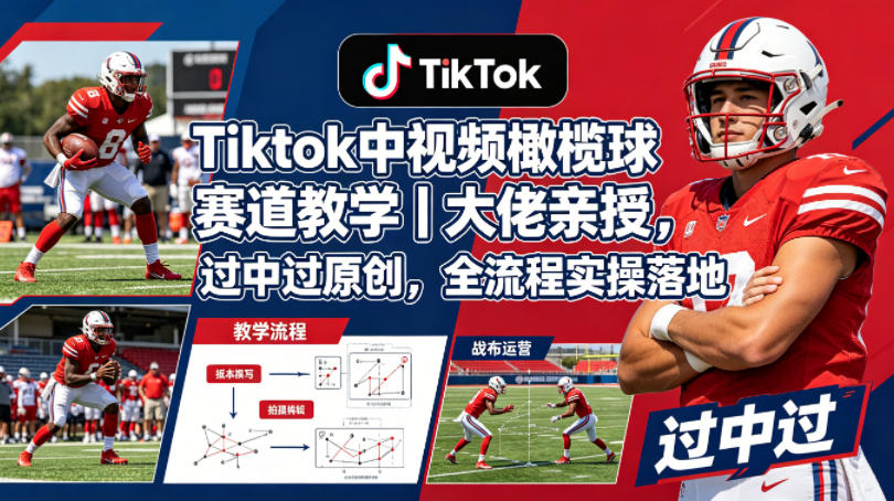 Tiktok中视频橄榄球赛道教学｜大佬亲授，过中过原创，全流程实操落地-云创网