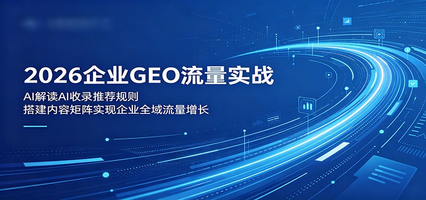 2026企业GEO流量实战：解读AI收录推荐规则，搭建内容矩阵实现企业全域流量增长-云创网