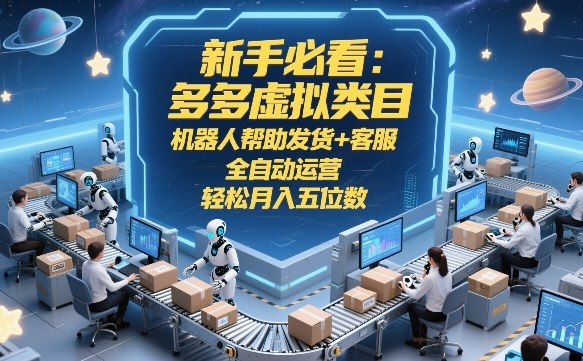 新手必看：多多虚拟类目，机器人帮助发货+客服，全自动运营，轻松月入五位数【揭秘】-云创网