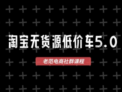 淘宝无货源价车5.0，2026最新VIP淘宝无货源课程，1688代发，蓝海选品，零成本创业首选（更新26年8月3日）-云创网