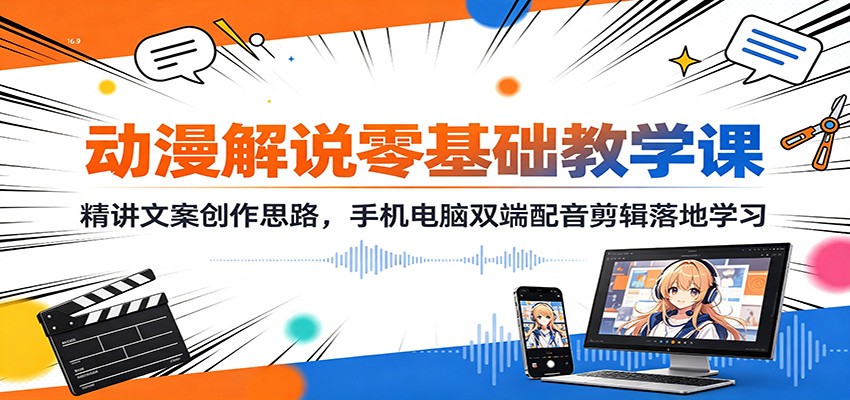 动漫解说零基础教学课：精讲文案创作思路，手机电脑双端配音剪辑落地学习-云创网