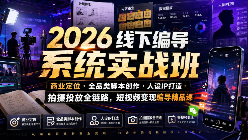 2026线下编导系统实战班｜商业定位・全品类脚本创作・人设IP打造・拍摄投放全链路，短视频变现编导精品课-云创网