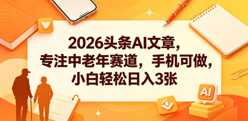 2026头条AI文章，专注中老年赛道，手机可做，小白轻松日入3张-云创网