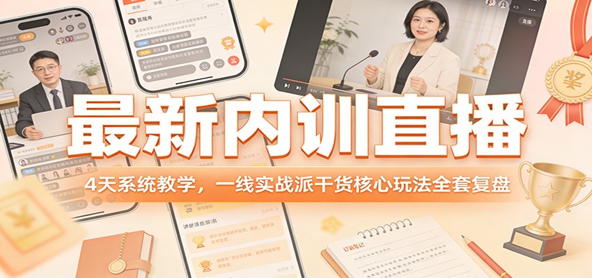 最新内训直播，4天系统教学，一线实战派干货核心玩法全套复盘-云创网