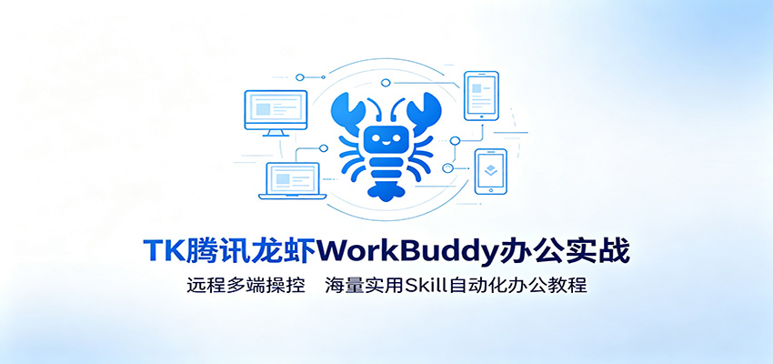 MK腾讯龙虾WorkBuddy办公实战：远程多端操控，海量实用Skill自动化办公教程-云创网
